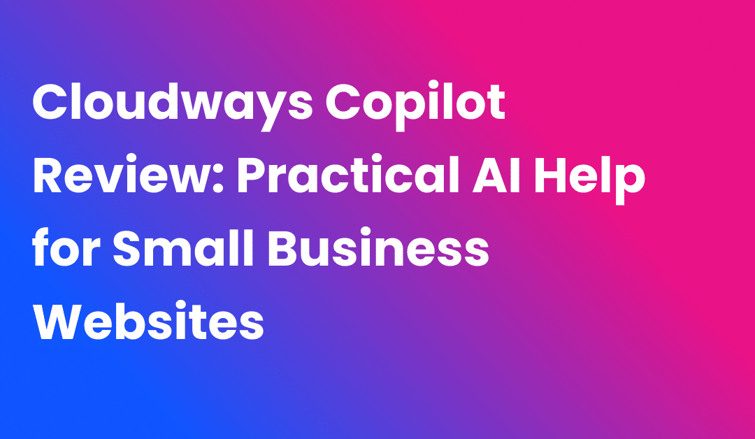 Cloudways Copilot Review: Practical AI Help for Small Business Websites
