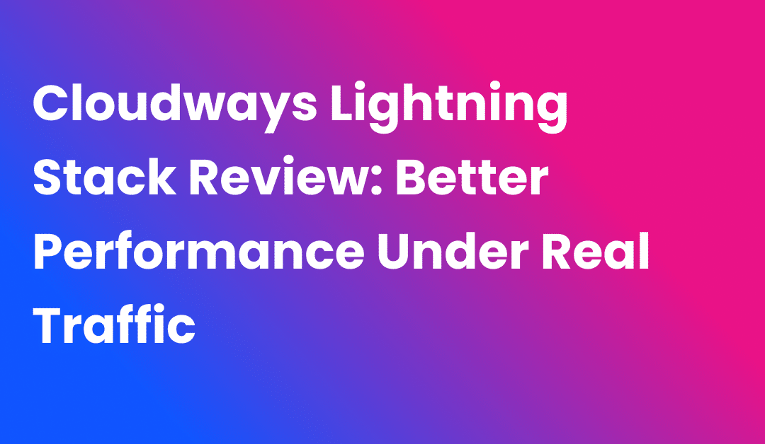 Cloudways Lightning Stack Review: Better Performance Under Real Traffic