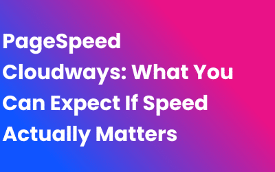 PageSpeed Cloudways: What You Can Expect If Speed Actually Matters